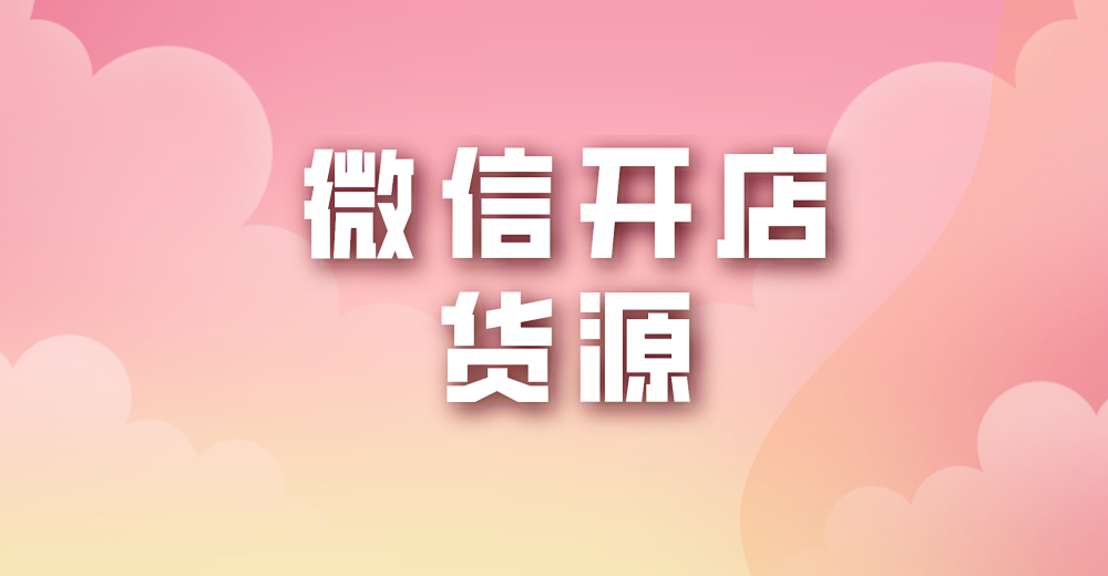 微信开店货源哪里可以找到？